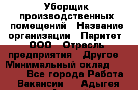 Уборщик производственных помещений › Название организации ­ Паритет, ООО › Отрасль предприятия ­ Другое › Минимальный оклад ­ 28 200 - Все города Работа » Вакансии   . Адыгея респ.,Адыгейск г.